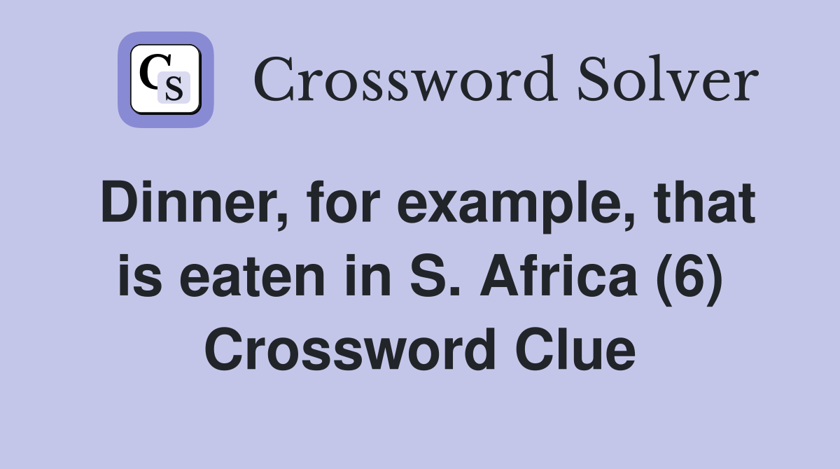 Dinner, for example, that is eaten in S. Africa (6) Crossword Clue